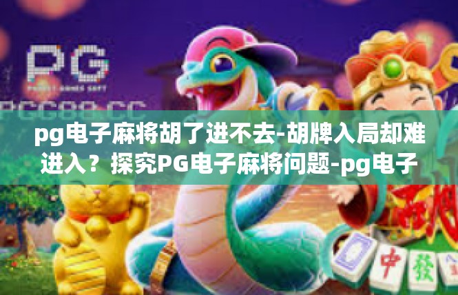 pg电子麻将胡了进不去-胡牌入局却难进入？探究PG电子麻将问题-pg电子麻将胡了进不去