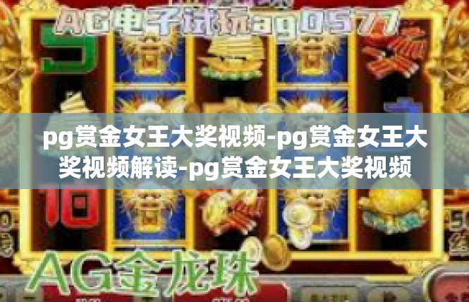 pg赏金女王大奖视频-pg赏金女王大奖视频解读-pg赏金女王大奖视频
