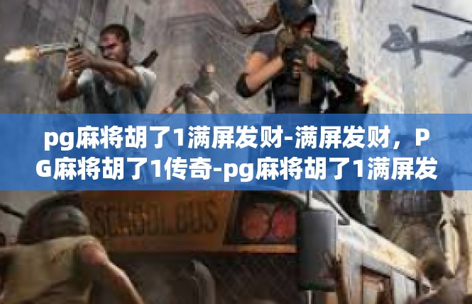 pg麻将胡了1满屏发财-满屏发财，PG麻将胡了1传奇-pg麻将胡了1满屏发财