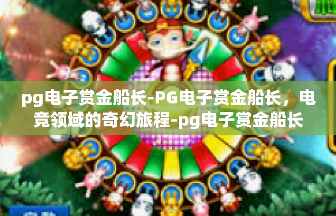 pg电子赏金船长-PG电子赏金船长，电竞领域的奇幻旅程-pg电子赏金船长