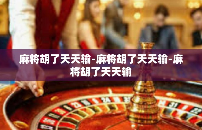 麻将胡了天天输-麻将胡了天天输-麻将胡了天天输