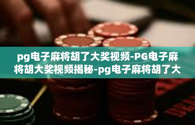 pg电子麻将胡了大奖视频-PG电子麻将胡大奖视频揭秘-pg电子麻将胡了大奖视频
