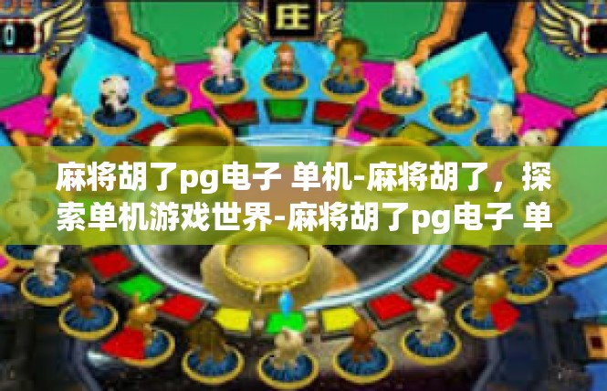麻将胡了pg电子 单机-麻将胡了，探索单机游戏世界-麻将胡了pg电子 单机