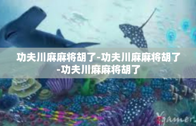 功夫川麻麻将胡了-功夫川麻麻将胡了-功夫川麻麻将胡了