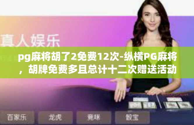 pg麻将胡了2免费12次-纵横PG麻将，胡牌免费多且总计十二次赠送活动大放送！pg麻将胡了2免费12次