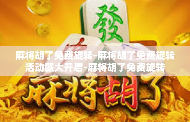 麻将胡了免费旋转-麻将胡了免费旋转活动盛大开启-麻将胡了免费旋转