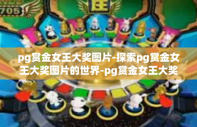 pg赏金女王大奖图片-探索pg赏金女王大奖图片的世界-pg赏金女王大奖图片