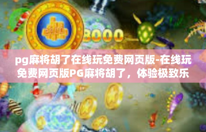 pg麻将胡了在线玩免费网页版-在线玩免费网页版PG麻将胡了，体验极致乐趣-pg麻将胡了在线玩免费网页版