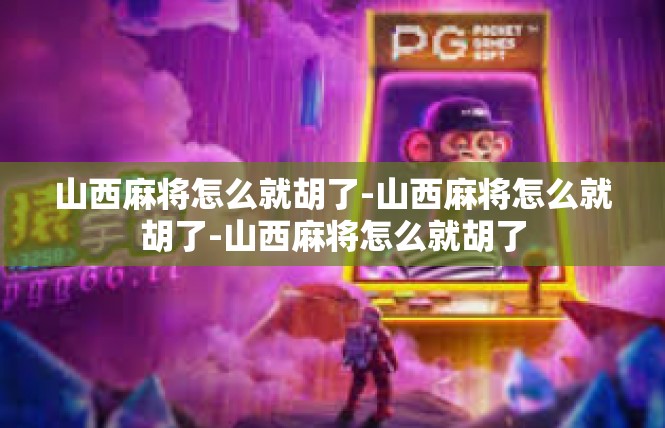山西麻将怎么就胡了-山西麻将怎么就胡了-山西麻将怎么就胡了