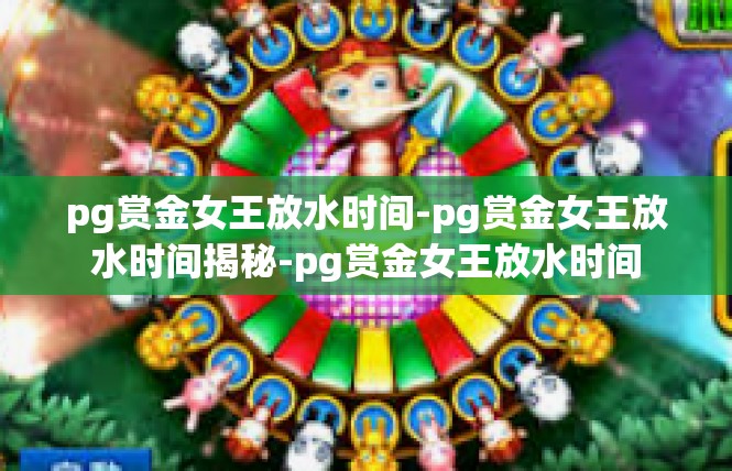 pg赏金女王放水时间-pg赏金女王放水时间揭秘-pg赏金女王放水时间