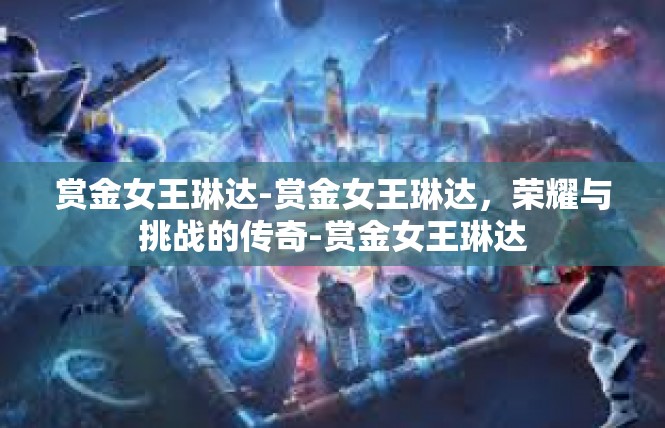 赏金女王琳达-赏金女王琳达，荣耀与挑战的传奇-赏金女王琳达