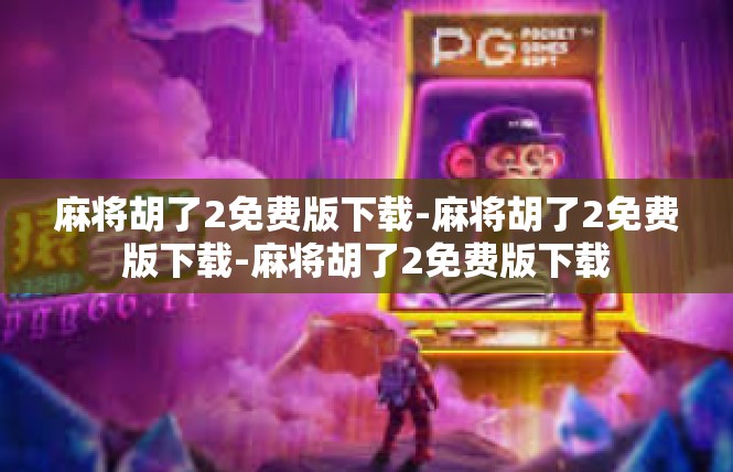 麻将胡了2免费版下载-麻将胡了2免费版下载-麻将胡了2免费版下载