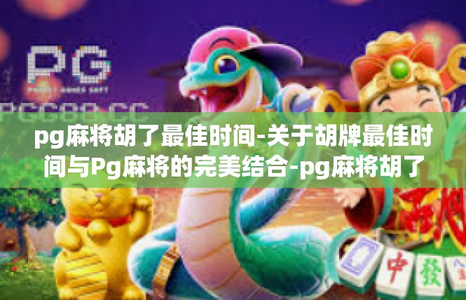 pg麻将胡了最佳时间-关于胡牌最佳时间与Pg麻将的完美结合-pg麻将胡了最佳时间