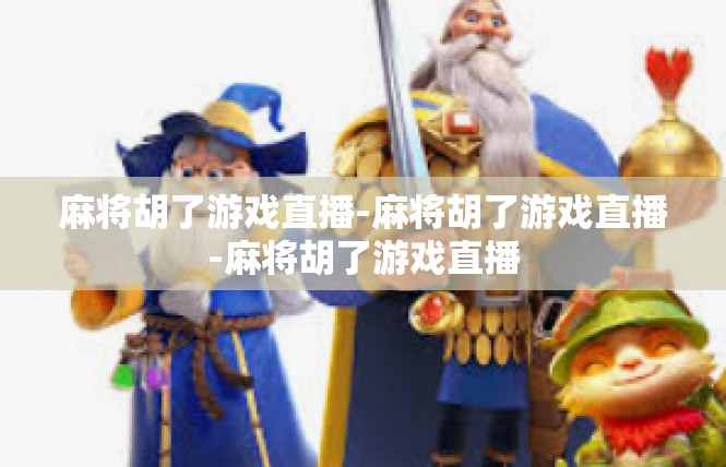 麻将胡了游戏直播-麻将胡了游戏直播-麻将胡了游戏直播