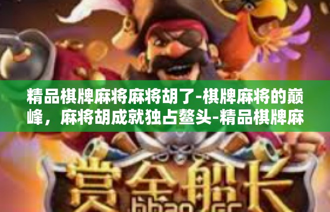 精品棋牌麻将麻将胡了-棋牌麻将的巅峰，麻将胡成就独占鳌头-精品棋牌麻将麻将胡了