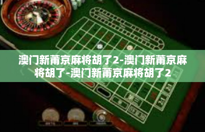 澳门新莆京麻将胡了2-澳门新莆京麻将胡了-澳门新莆京麻将胡了2