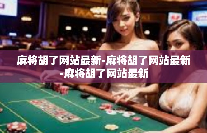 麻将胡了网站最新-麻将胡了网站最新-麻将胡了网站最新