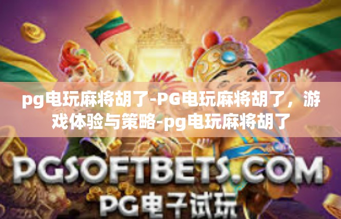 pg电玩麻将胡了-PG电玩麻将胡了，游戏体验与策略-pg电玩麻将胡了