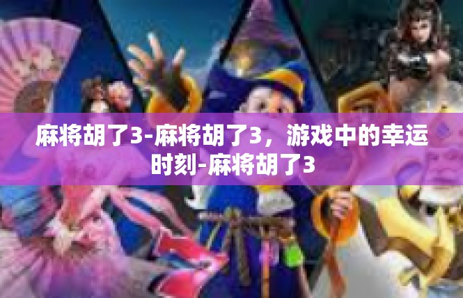 麻将胡了3-麻将胡了3，游戏中的幸运时刻-麻将胡了3