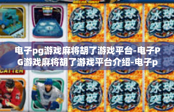 电子pg游戏麻将胡了游戏平台-电子PG游戏麻将胡了游戏平台介绍-电子pg游戏麻将胡了游戏平台