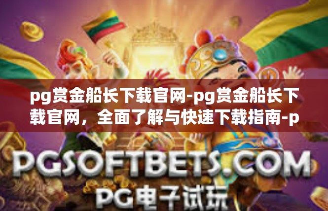 pg赏金船长下载官网-pg赏金船长下载官网，全面了解与快速下载指南-pg赏金船长下载官网