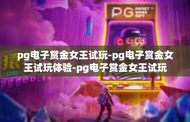 pg电子赏金女王试玩-pg电子赏金女王试玩体验-pg电子赏金女王试玩