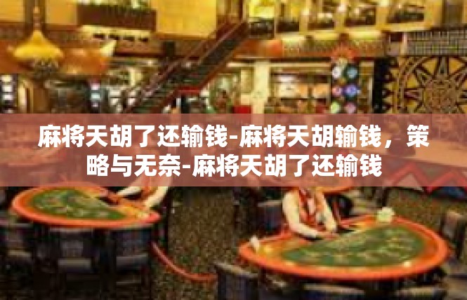 麻将天胡了还输钱-麻将天胡输钱，策略与无奈-麻将天胡了还输钱