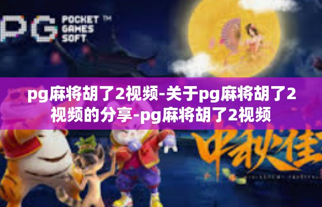 pg麻将胡了2视频-关于pg麻将胡了2视频的分享-pg麻将胡了2视频