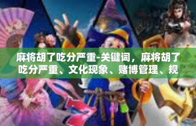 麻将胡了吃分严重-关键词，麻将胡了吃分严重、文化现象、赌博管理、规范化、市场策略-麻将胡了吃分严重