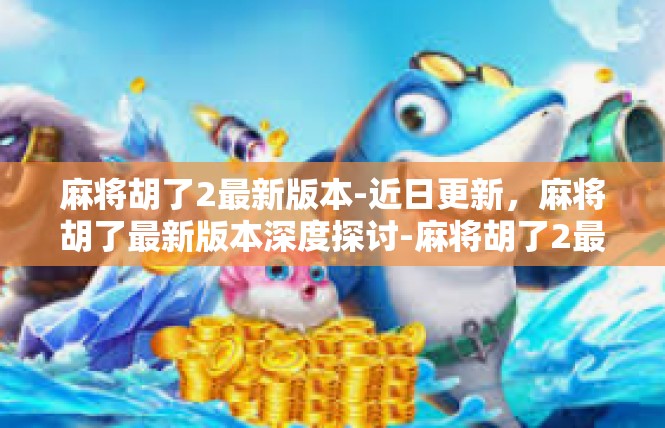 麻将胡了2最新版本-近日更新，麻将胡了最新版本深度探讨-麻将胡了2最新版本