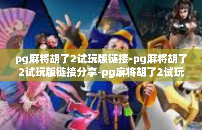 pg麻将胡了2试玩版链接-pg麻将胡了2试玩版链接分享-pg麻将胡了2试玩版链接