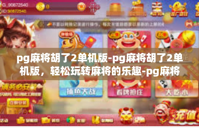 pg麻将胡了2单机版-pg麻将胡了2单机版，轻松玩转麻将的乐趣-pg麻将胡了2单机版