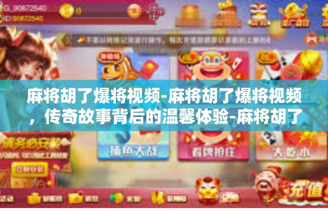 麻将胡了爆将视频-麻将胡了爆将视频，传奇故事背后的温馨体验-麻将胡了爆将视频