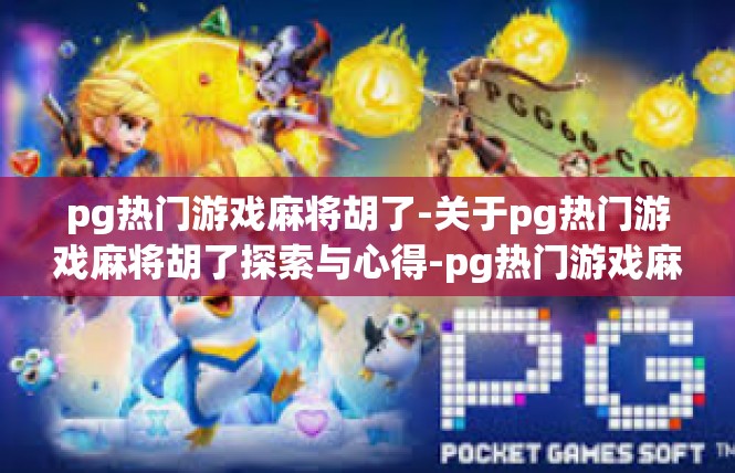 pg热门游戏麻将胡了-关于pg热门游戏麻将胡了探索与心得-pg热门游戏麻将胡了