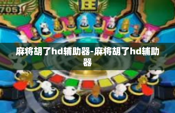 麻将胡了hd辅助器-麻将胡了hd辅助器
