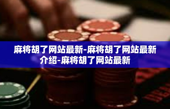 麻将胡了网站最新-麻将胡了网站最新介绍-麻将胡了网站最新