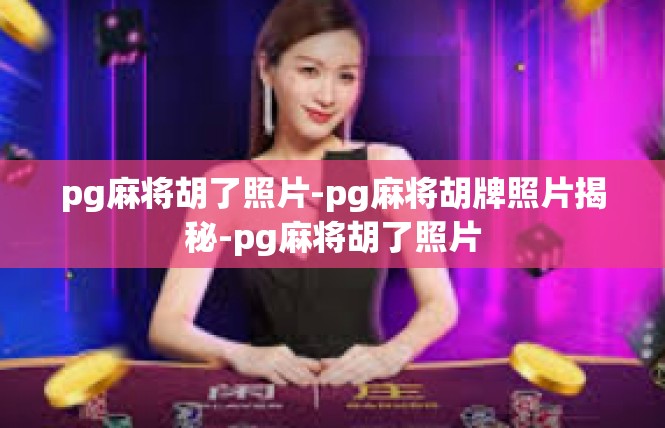 pg麻将胡了照片-pg麻将胡牌照片揭秘-pg麻将胡了照片