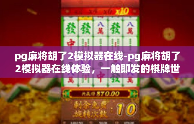 pg麻将胡了2模拟器在线-pg麻将胡了2模拟器在线体验，一触即发的棋牌世界-pg麻将胡了2模拟器在线