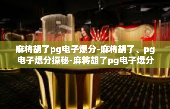 麻将胡了pg电子爆分-麻将胡了、pg电子爆分探秘-麻将胡了pg电子爆分