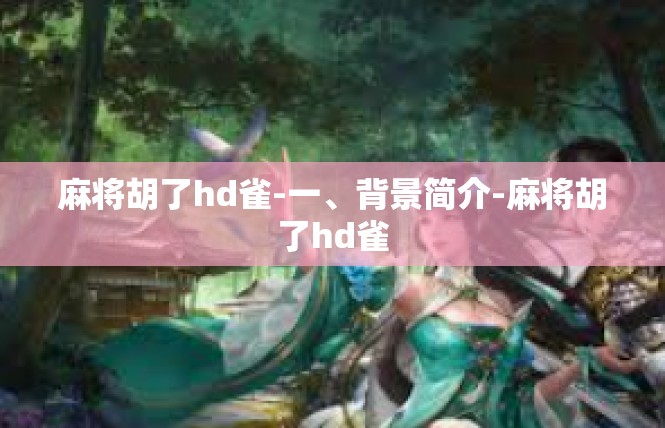麻将胡了hd雀-一、背景简介-麻将胡了hd雀