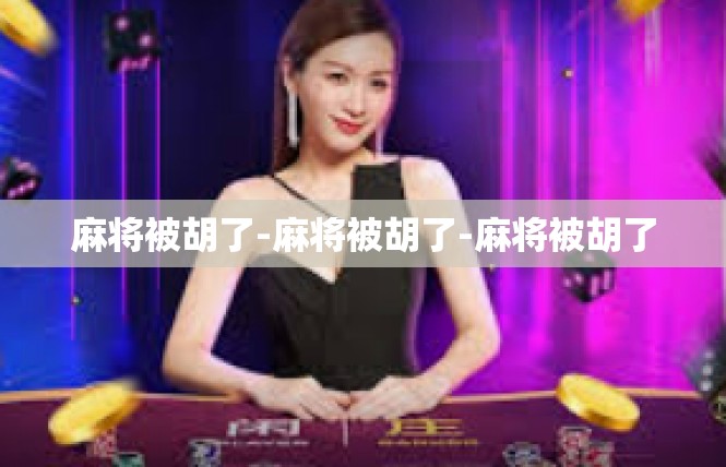 麻将被胡了-麻将被胡了-麻将被胡了