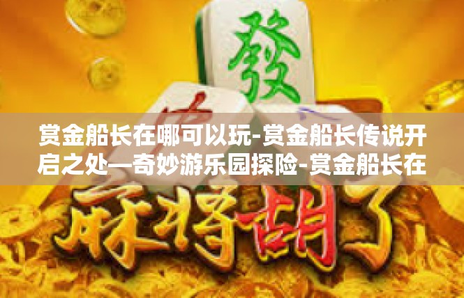 赏金船长在哪可以玩-赏金船长传说开启之处—奇妙游乐园探险-赏金船长在哪可以玩