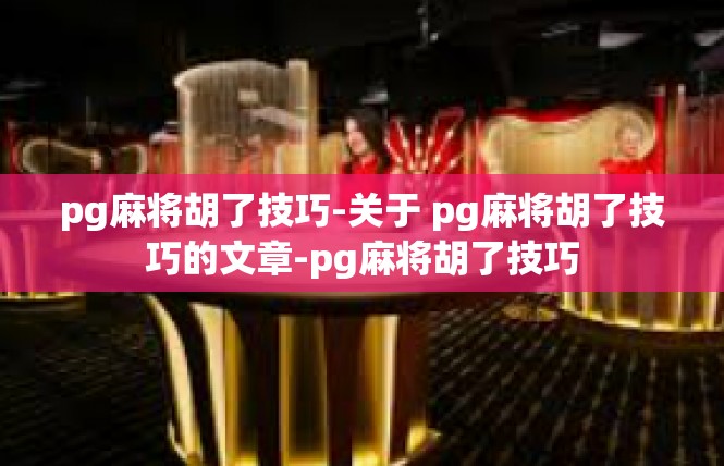 pg麻将胡了技巧-关于 pg麻将胡了技巧的文章-pg麻将胡了技巧