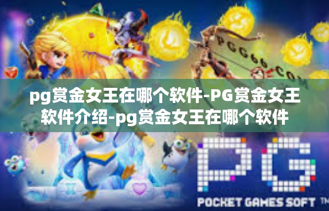 pg赏金女王在哪个软件-PG赏金女王软件介绍-pg赏金女王在哪个软件