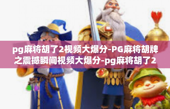 pg麻将胡了2视频大爆分-PG麻将胡牌之震撼瞬间视频大爆分-pg麻将胡了2视频大爆分