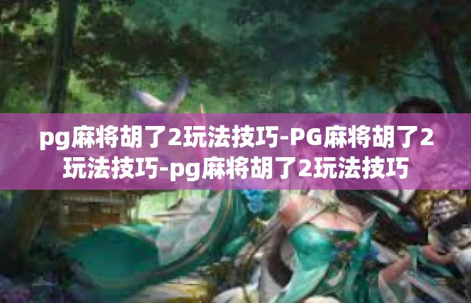 pg麻将胡了2玩法技巧-PG麻将胡了2玩法技巧-pg麻将胡了2玩法技巧