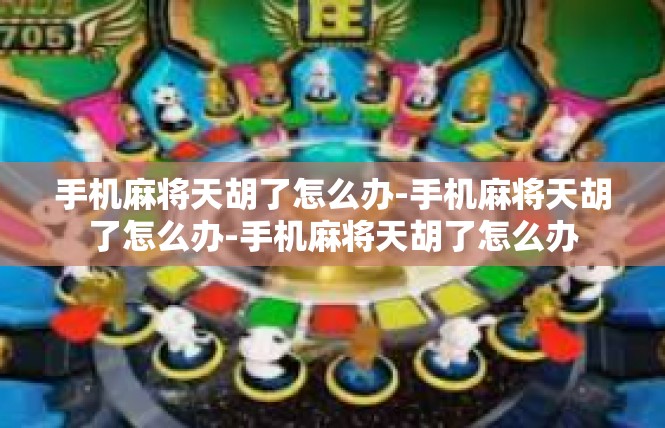 手机麻将天胡了怎么办-手机麻将天胡了怎么办-手机麻将天胡了怎么办
