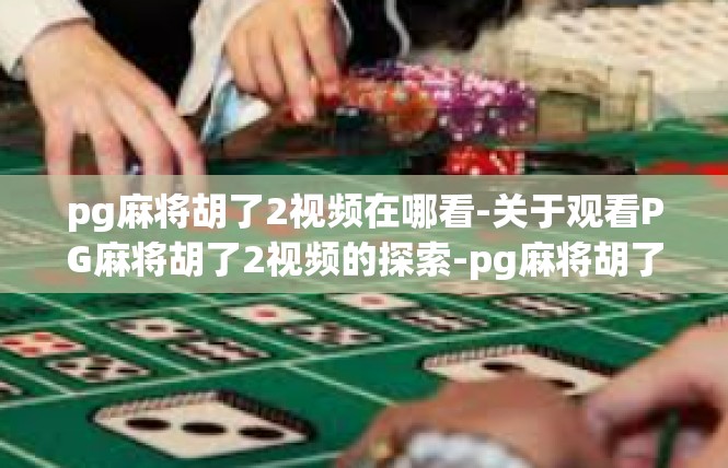 pg麻将胡了2视频在哪看-关于观看PG麻将胡了2视频的探索-pg麻将胡了2视频在哪看