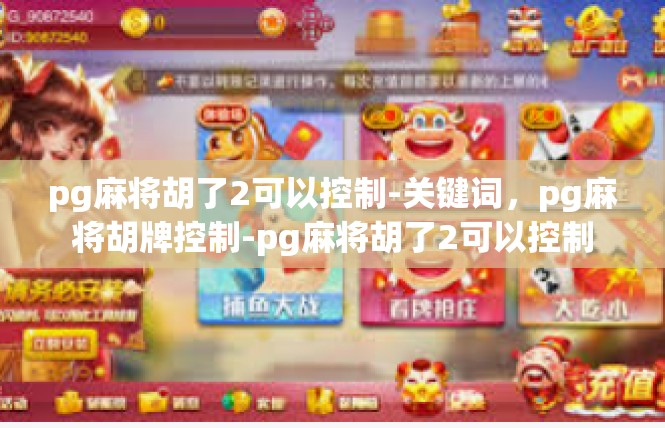 pg麻将胡了2可以控制-关键词，pg麻将胡牌控制-pg麻将胡了2可以控制