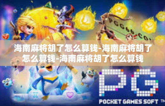 海南麻将胡了怎么算钱-海南麻将胡了怎么算钱-海南麻将胡了怎么算钱